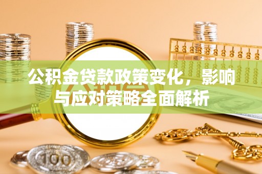 梓潼公积金贷款政策变化，影响与应对策略全面解析