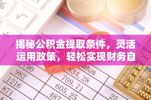 梓潼揭秘公积金提取条件，灵活运用政策，轻松实现财务自由