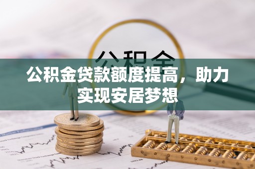梓潼公积金贷款额度提高，助力实现安居梦想