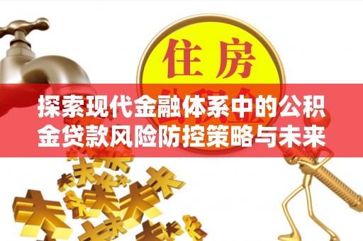 梓潼探索现代金融体系中的公积金贷款风险防控策略与未来发展趋势