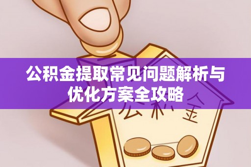 梓潼公积金提取常见问题解析与优化方案全攻略