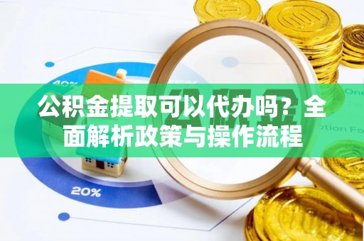 梓潼公积金提取可以代办吗？全面解析政策与操作流程