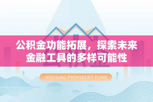 梓潼公积金功能拓展，探索未来金融工具的多样可能性