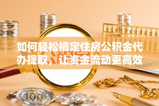 梓潼如何轻松搞定住房公积金代办提取，让资金流动更高效