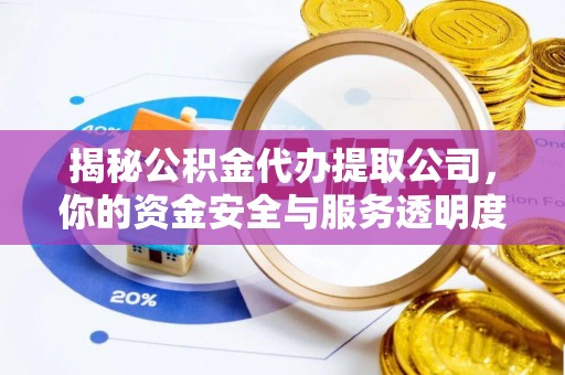 梓潼揭秘公积金代办提取公司，你的资金安全与服务透明度全解析