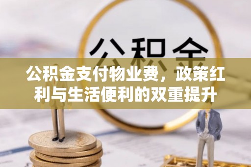 梓潼公积金支付物业费，政策红利与生活便利的双重提升