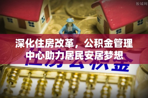 梓潼深化住房改革，公积金管理中心助力居民安居梦想