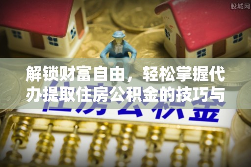 梓潼解锁财富自由，轻松掌握代办提取住房公积金的技巧与攻略