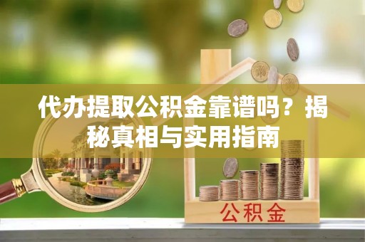梓潼代办提取公积金靠谱吗？揭秘真相与实用指南