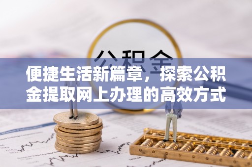 梓潼便捷生活新篇章，探索公积金提取网上办理的高效方式