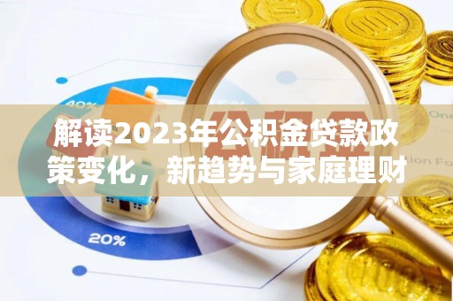 梓潼解读2023年公积金贷款政策变化，新趋势与家庭理财规划