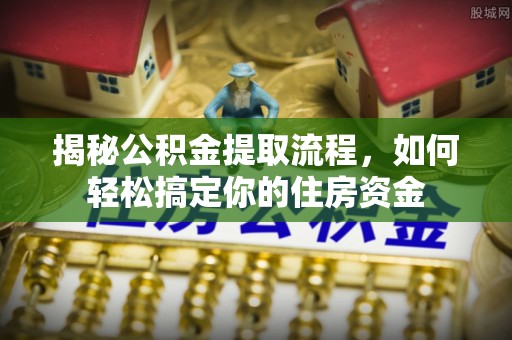 梓潼揭秘公积金提取流程，如何轻松搞定你的住房资金