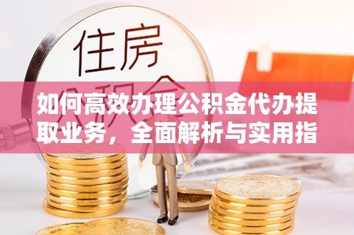 梓潼如何高效办理公积金代办提取业务，全面解析与实用指南