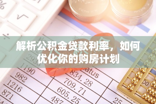 梓潼解析公积金贷款利率，如何优化你的购房计划