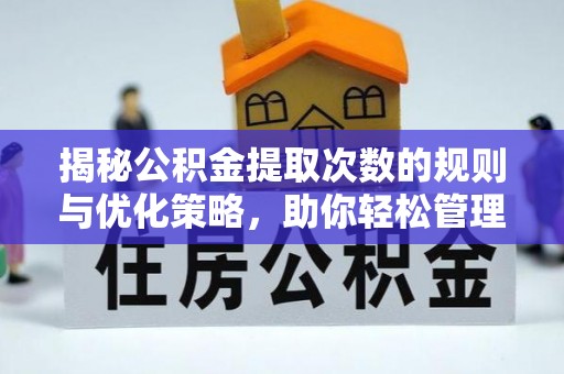 梓潼揭秘公积金提取次数的规则与优化策略，助你轻松管理财务