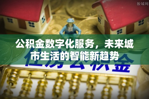 梓潼公积金数字化服务，未来城市生活的智能新趋势