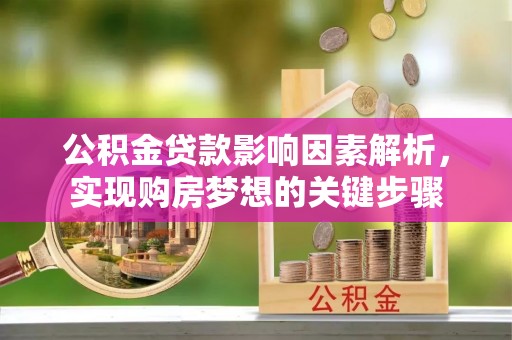 梓潼公积金贷款影响因素解析，实现购房梦想的关键步骤