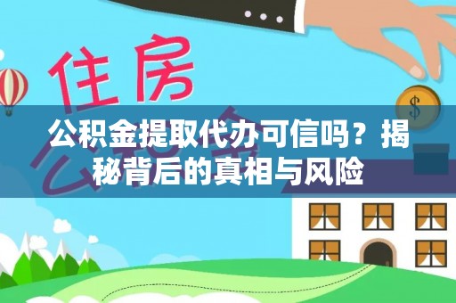 梓潼公积金提取代办可信吗？揭秘背后的真相与风险