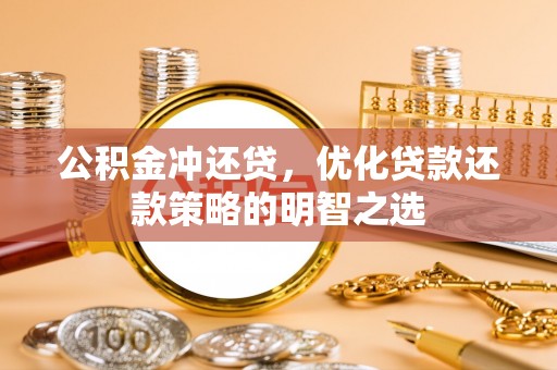 梓潼公积金冲还贷，优化贷款还款策略的明智之选