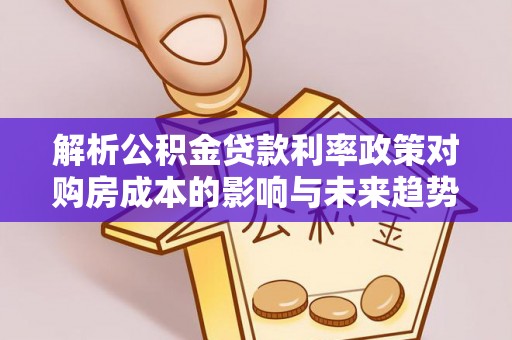 梓潼解析公积金贷款利率政策对购房成本的影响与未来趋势