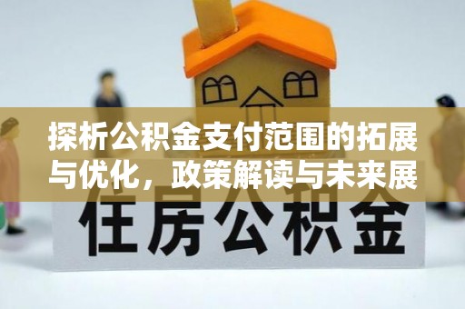 梓潼探析公积金支付范围的拓展与优化，政策解读与未来展望