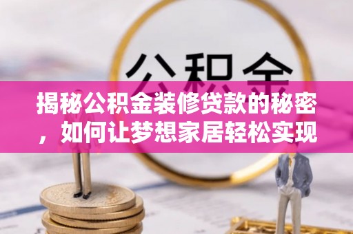 梓潼揭秘公积金装修贷款的秘密，如何让梦想家居轻松实现？