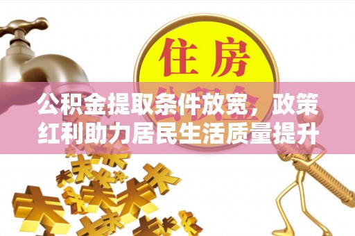 梓潼公积金提取条件放宽，政策红利助力居民生活质量提升