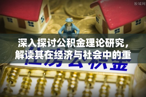 梓潼深入探讨公积金理论研究，解读其在经济与社会中的重要角色