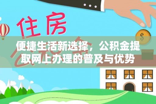 梓潼便捷生活新选择，公积金提取网上办理的普及与优势